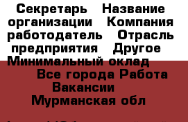 Секретарь › Название организации ­ Компания-работодатель › Отрасль предприятия ­ Другое › Минимальный оклад ­ 20 000 - Все города Работа » Вакансии   . Мурманская обл.